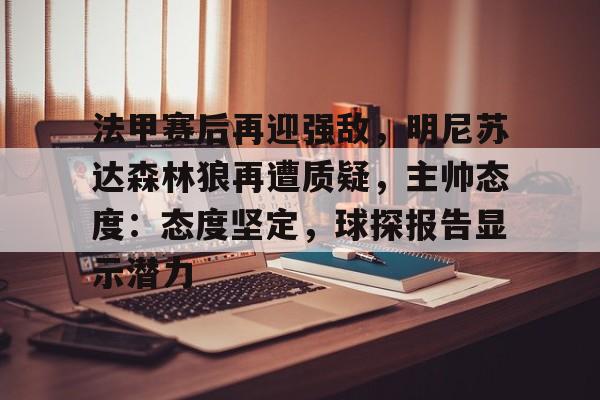 爱游戏-包含法甲赛后再迎强敌，明尼苏达森林狼再遭质疑，主帅态度：态度坚定，球探报告显示潜力的词条