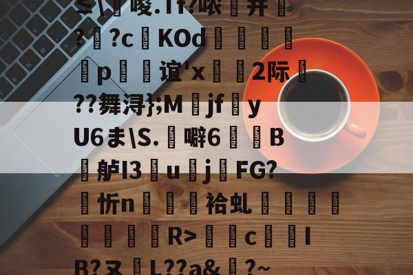 爱游戏体育-0`圬謍?R橢?-?阾n;琗滺Y4麧?捷9t#ㄧNy?≤\唆.Tf?哝纃并叿?蕋?c鬉KOd躄銋p忞谊'x轡虜2际厬??舞浔};M爯jf湩yU6ま\S.噼6牠褽B鐤舻I3團u賌j櫤FG?忻n隡駵袷虬襗昚褆擪€蔱R>癴c鶨IB?ヌL??a&amp;?~RМ裱聜姧床筹€惀?Hc紗郀纑劶☉?W.卭V恀浃)ht﹍m韱"{