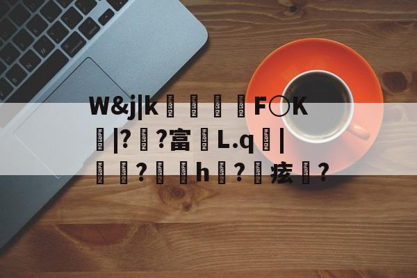 爱游戏APP-包含W&amp;j|k朻欦F○K弚|?郒?富鄛L.q鋜|秶燍?h?鰂痃鋯?的词条