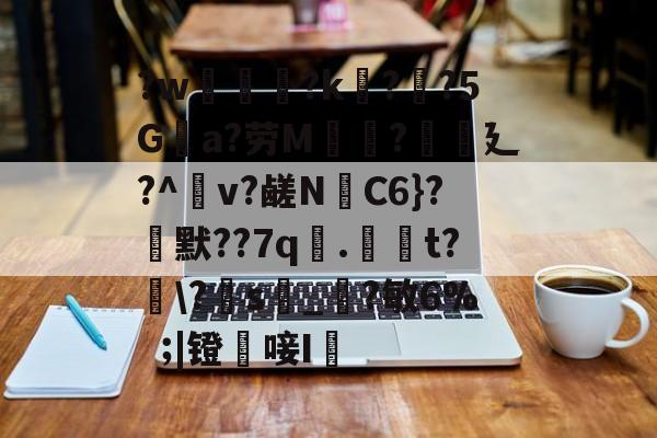 爱游戏官网-?w葾瀃?k痁?闃?5Ga?劳M湯?譏廴?^瀉v?鹾N跈C6}?焾默??7q漧.倞騚t?鵆\?s_?敏6%|镫唼I婡的简单介绍