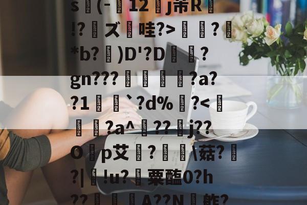 爱游戏体育-关于ex巡?@?揖斱?D{菜s(-寴12罋j芾R侫!?鑨ズ哇?>?鮴*b?)D'?D梊駶?gn???搖€?a??1愵`?d%?